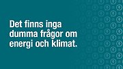 Text: Det finns inga dumma frågor om energi och klimat.